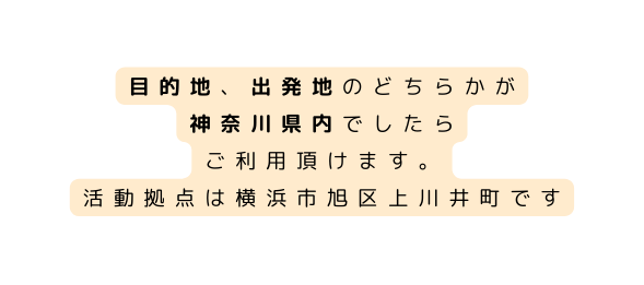 目的地 出発地のどちらかが 神奈川県内でしたら ご利用頂けます 活動拠点は横浜市旭区上川井町です