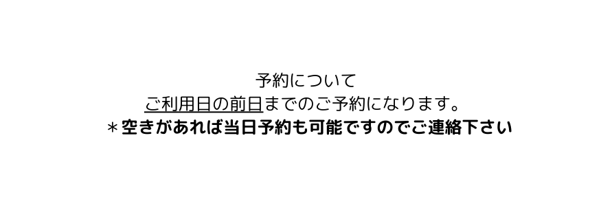 予約について ご利用日の前日までのご予約になります 空きがあれば当日予約も可能ですのでご連絡下さい