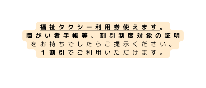 福祉タクシー利用券使えます 障がい者手帳等 割引制度対象の証明 をお持ちでしたらご提示ください １割引でご利用いただけます