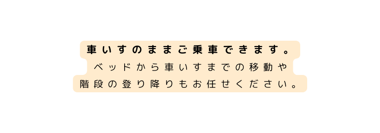 車いすのままご乗車できます ベッドから車いすまでの移動や 階段の登り降りもお任せください