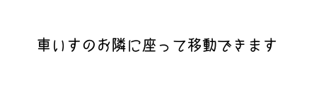 車いすのお隣に座って移動できます